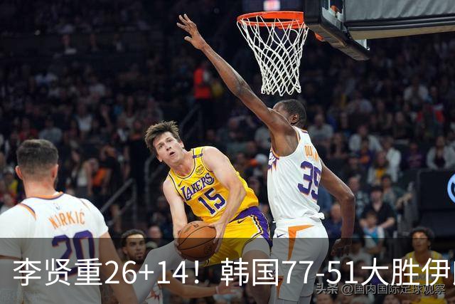 李贤重26+14！韩国77-51大胜伊朗，率先晋级决赛，中国男篮夺冠更难了